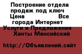 Построение отдела продаж под ключ › Цена ­ 5000-10000 - Все города Интернет » Услуги и Предложения   . Ханты-Мансийский